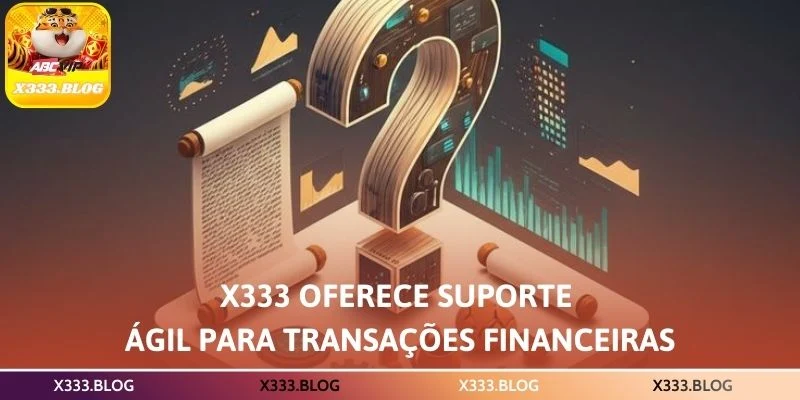 X333 oferece suporte ágil para transações financeiras