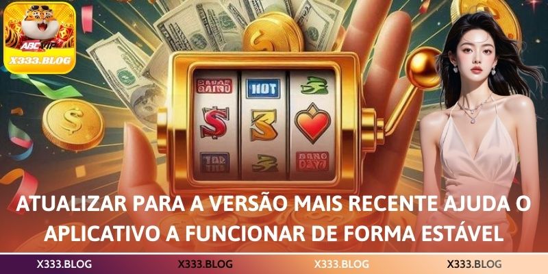 Atualizar para a versão mais recente ajuda o aplicativo a funcionar de forma estável